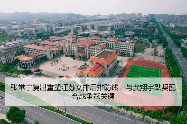 张常宁复出重塑江苏女排后排防线，与龚翔宇默契配合成争冠关键