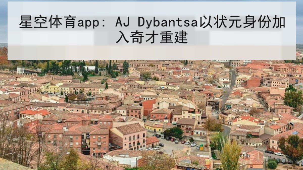 星空体育app: AJ Dybantsa以状元身份加入奇才重建