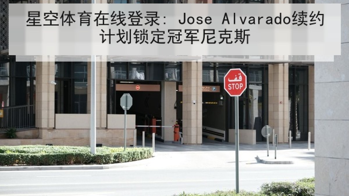 星空体育在线登录: Jose Alvarado续约计划锁定冠军尼克斯