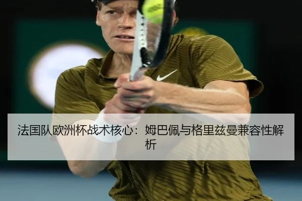 法国队欧洲杯战术核心：姆巴佩与格里兹曼兼容性解析