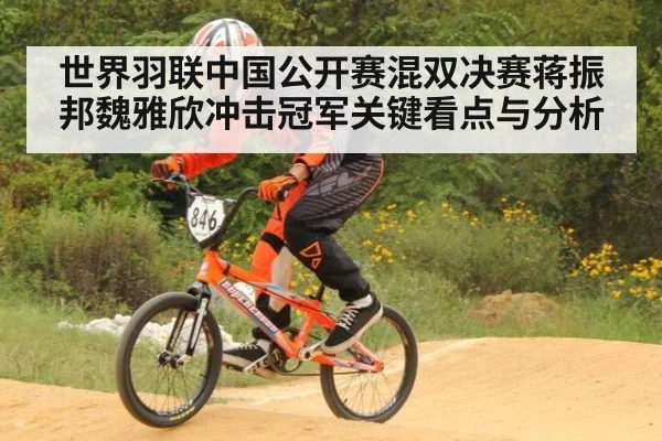 世界羽联中国公开赛混双决赛蒋振邦魏雅欣冲击冠军关键看点与分析