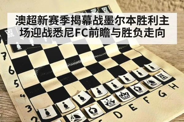 澳超新赛季揭幕战墨尔本胜利主场迎战悉尼FC前瞻与胜负走向
